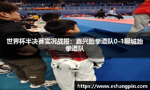 世界杯半决赛实况战报：嘉兴跆拳道队0-1聊城跆拳道队