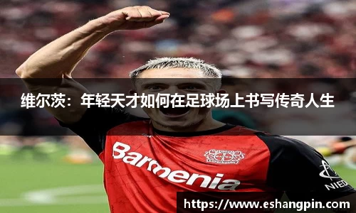 维尔茨：年轻天才如何在足球场上书写传奇人生